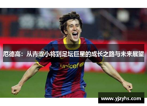 厄德高：从青涩小将到足坛巨星的成长之路与未来展望