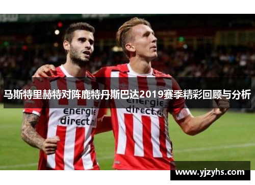 马斯特里赫特对阵鹿特丹斯巴达2019赛季精彩回顾与分析