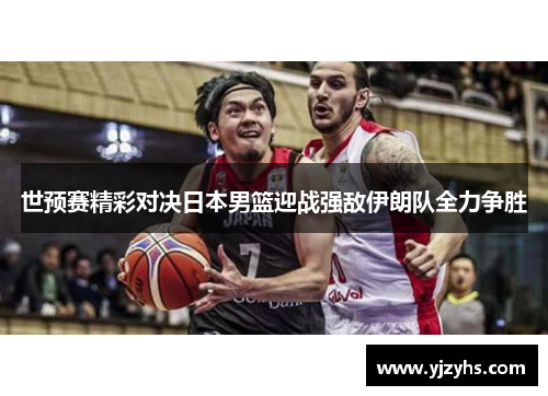 世预赛精彩对决日本男篮迎战强敌伊朗队全力争胜