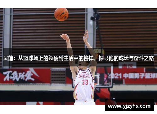 吴前：从篮球场上的领袖到生活中的榜样，探寻他的成长与奋斗之路