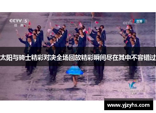 太阳与骑士精彩对决全场回放精彩瞬间尽在其中不容错过