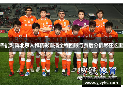 鲁能对阵北京人和精彩直播全程回顾与赛后分析尽在这里