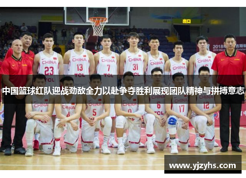 中国篮球红队迎战劲敌全力以赴争夺胜利展现团队精神与拼搏意志
